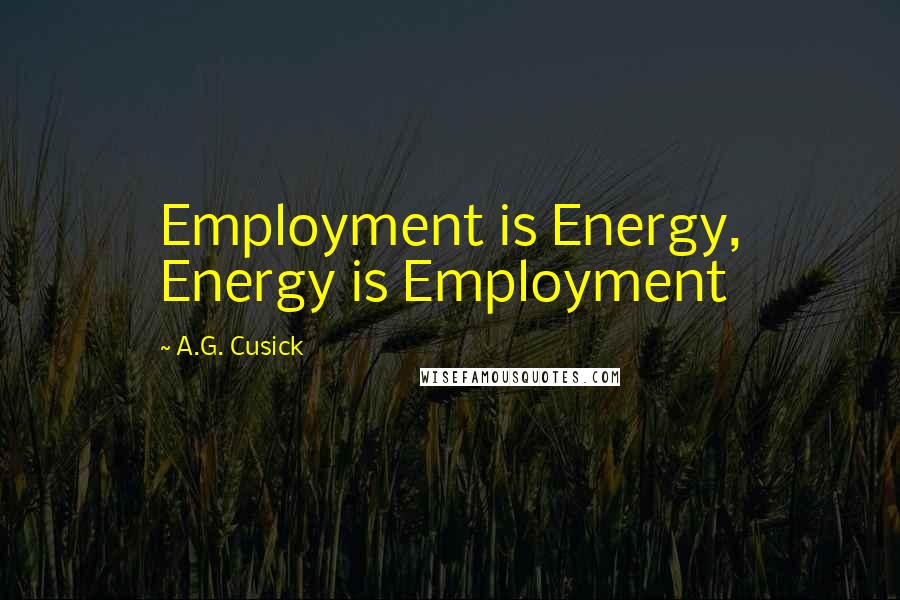 A.G. Cusick Quotes: Employment is Energy, Energy is Employment