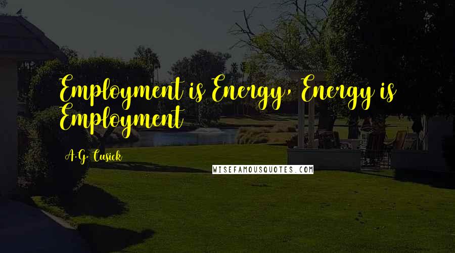 A.G. Cusick Quotes: Employment is Energy, Energy is Employment