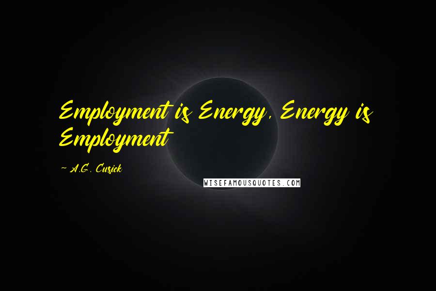 A.G. Cusick Quotes: Employment is Energy, Energy is Employment