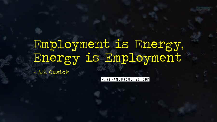 A.G. Cusick Quotes: Employment is Energy, Energy is Employment