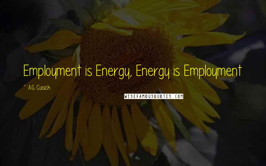 A.G. Cusick Quotes: Employment is Energy, Energy is Employment