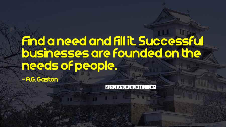 A.G. Gaston Quotes: Find a need and fill it. Successful businesses are founded on the needs of people.