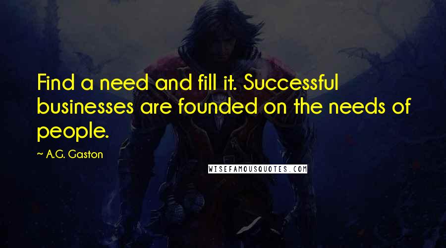 A.G. Gaston Quotes: Find a need and fill it. Successful businesses are founded on the needs of people.