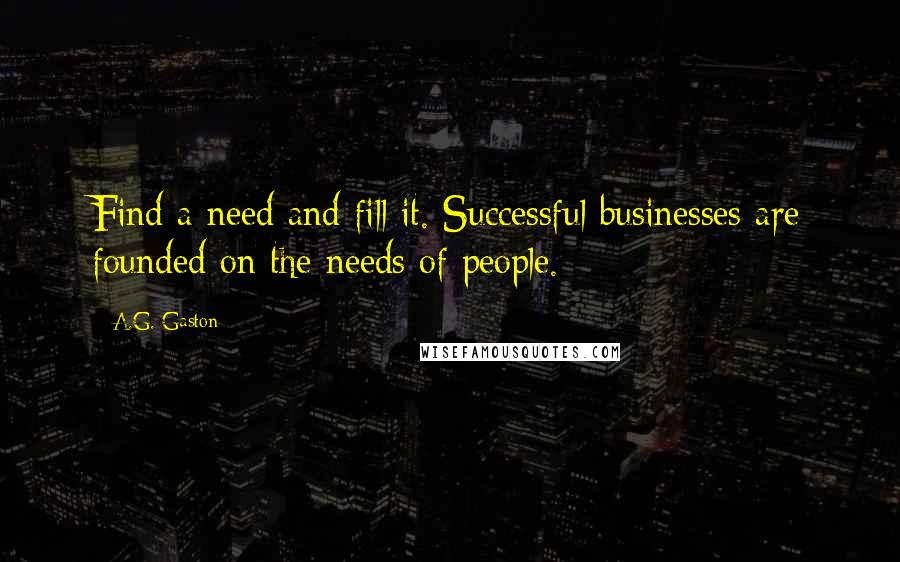 A.G. Gaston Quotes: Find a need and fill it. Successful businesses are founded on the needs of people.