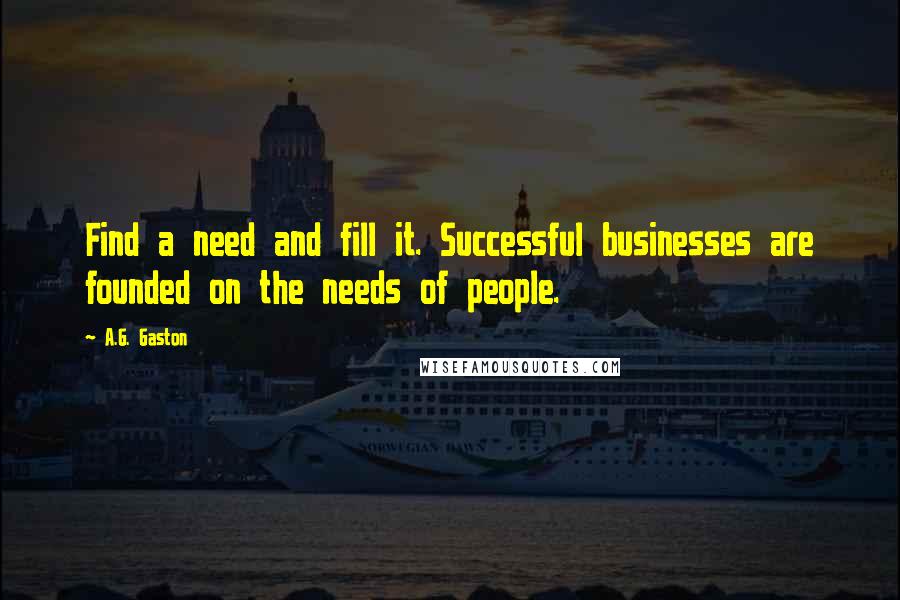 A.G. Gaston Quotes: Find a need and fill it. Successful businesses are founded on the needs of people.