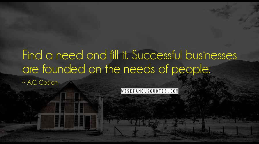 A.G. Gaston Quotes: Find a need and fill it. Successful businesses are founded on the needs of people.