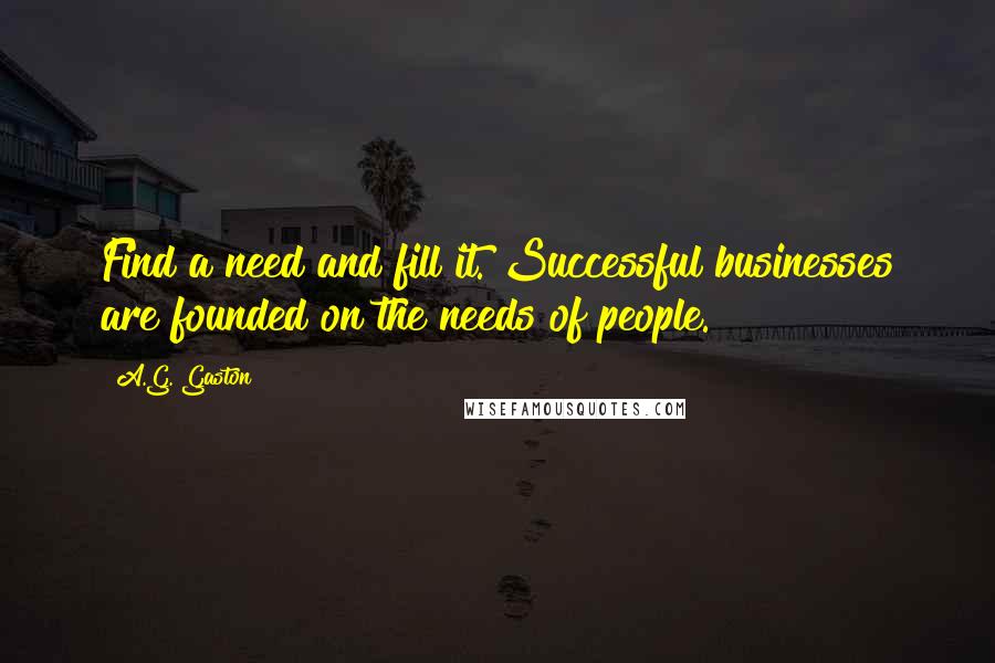 A.G. Gaston Quotes: Find a need and fill it. Successful businesses are founded on the needs of people.