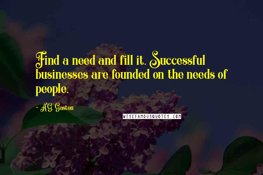 A.G. Gaston Quotes: Find a need and fill it. Successful businesses are founded on the needs of people.