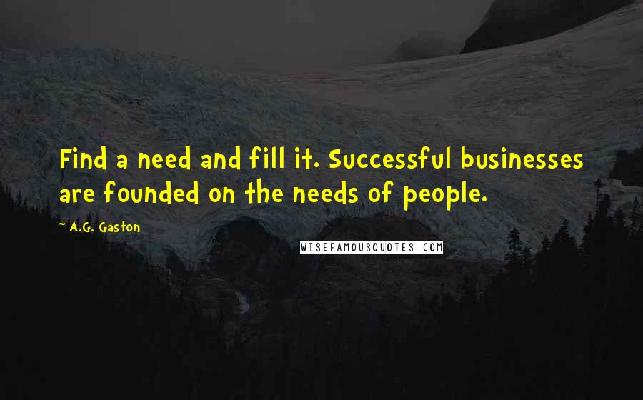 A.G. Gaston Quotes: Find a need and fill it. Successful businesses are founded on the needs of people.