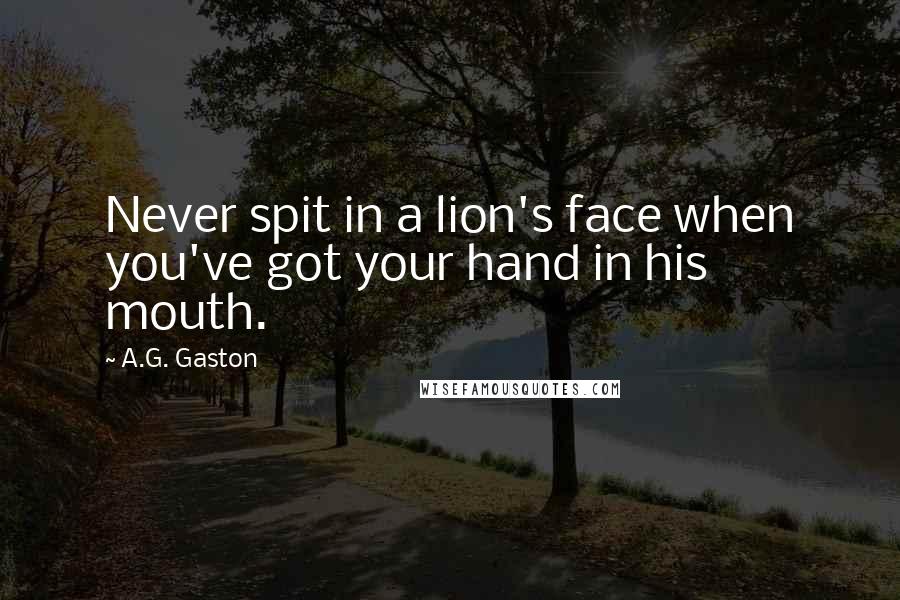 A.G. Gaston Quotes: Never spit in a lion's face when you've got your hand in his mouth.