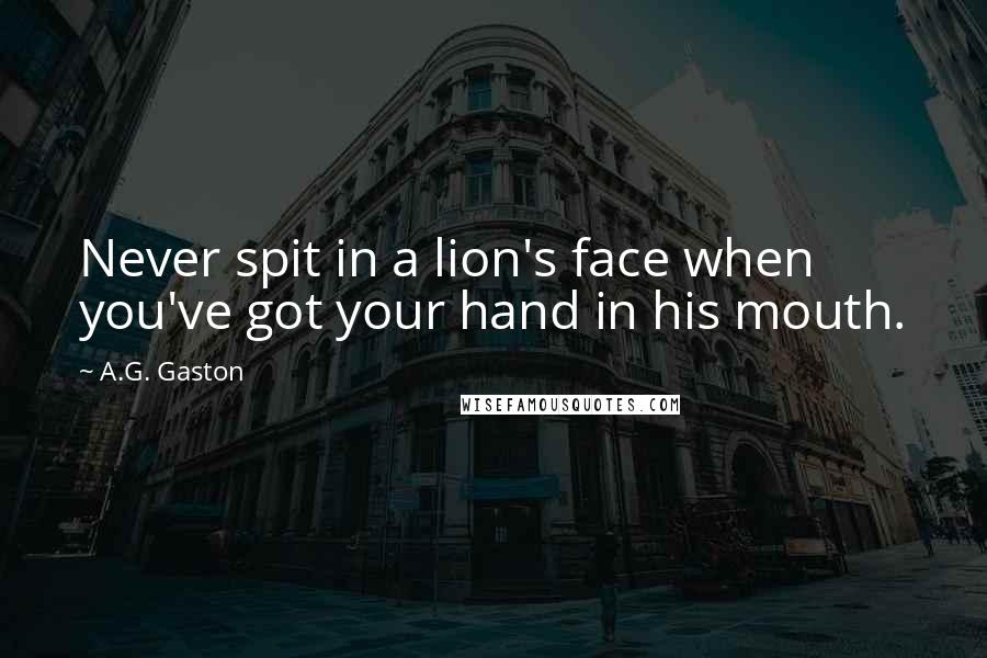 A.G. Gaston Quotes: Never spit in a lion's face when you've got your hand in his mouth.