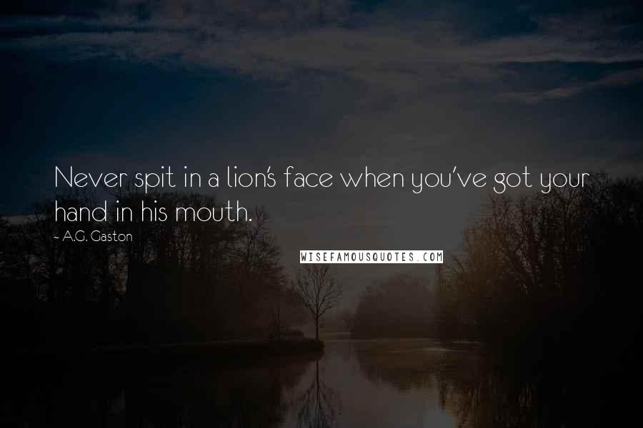 A.G. Gaston Quotes: Never spit in a lion's face when you've got your hand in his mouth.