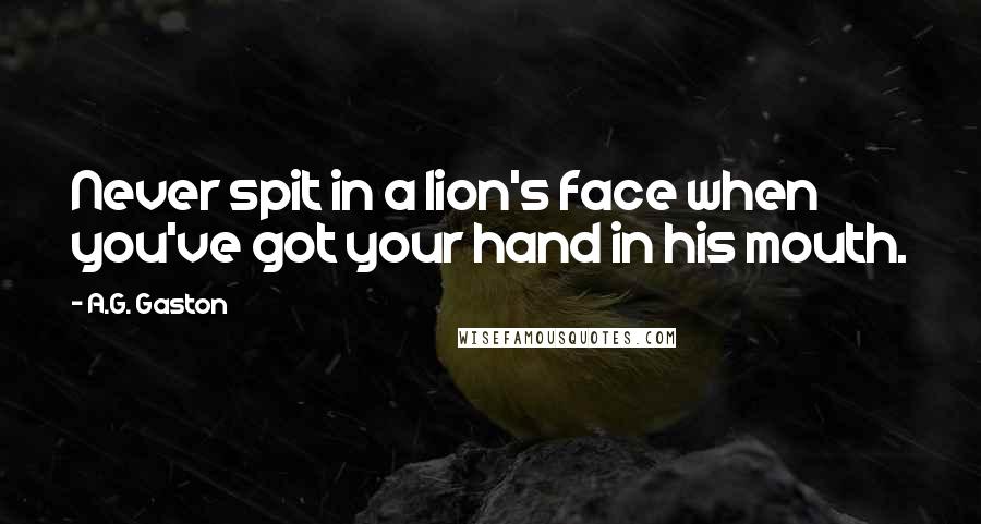 A.G. Gaston Quotes: Never spit in a lion's face when you've got your hand in his mouth.