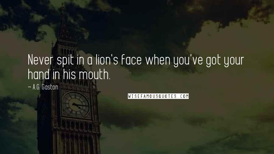 A.G. Gaston Quotes: Never spit in a lion's face when you've got your hand in his mouth.