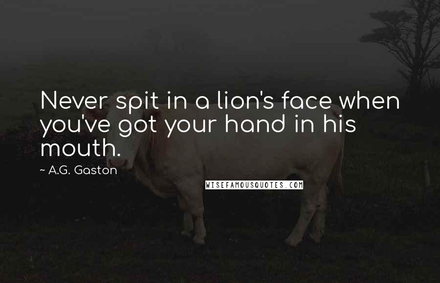 A.G. Gaston Quotes: Never spit in a lion's face when you've got your hand in his mouth.