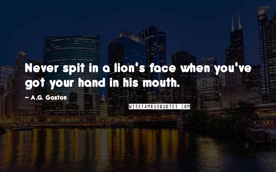 A.G. Gaston Quotes: Never spit in a lion's face when you've got your hand in his mouth.