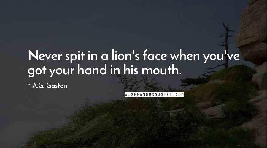 A.G. Gaston Quotes: Never spit in a lion's face when you've got your hand in his mouth.