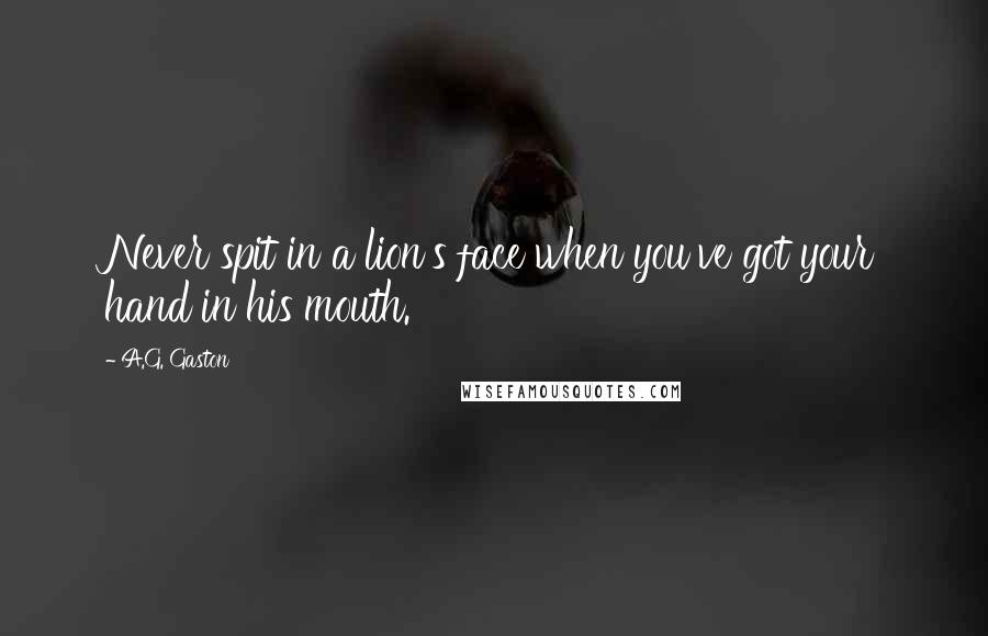 A.G. Gaston Quotes: Never spit in a lion's face when you've got your hand in his mouth.