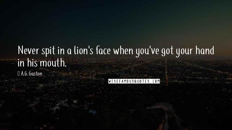 A.G. Gaston Quotes: Never spit in a lion's face when you've got your hand in his mouth.