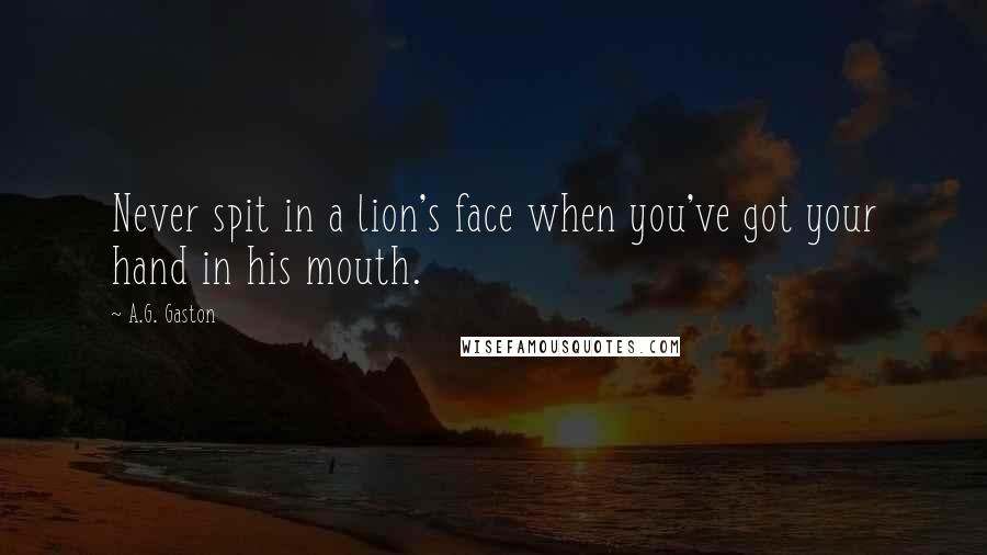 A.G. Gaston Quotes: Never spit in a lion's face when you've got your hand in his mouth.