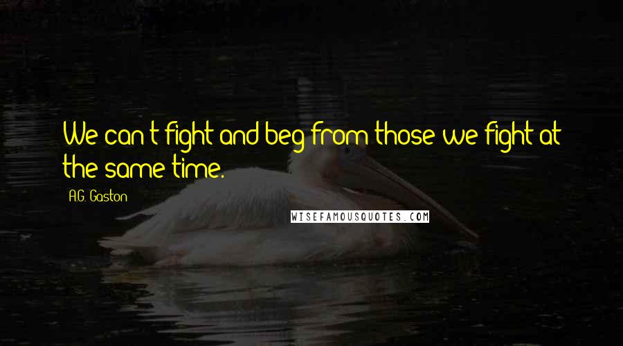 A.G. Gaston Quotes: We can't fight and beg from those we fight at the same time.