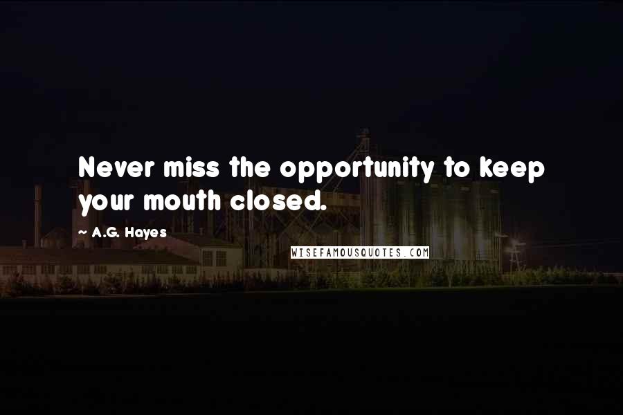 A.G. Hayes Quotes: Never miss the opportunity to keep your mouth closed.