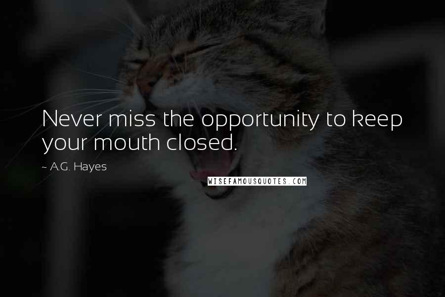 A.G. Hayes Quotes: Never miss the opportunity to keep your mouth closed.