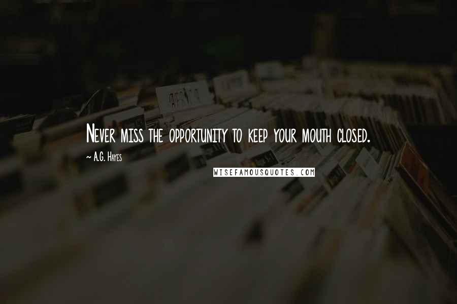A.G. Hayes Quotes: Never miss the opportunity to keep your mouth closed.