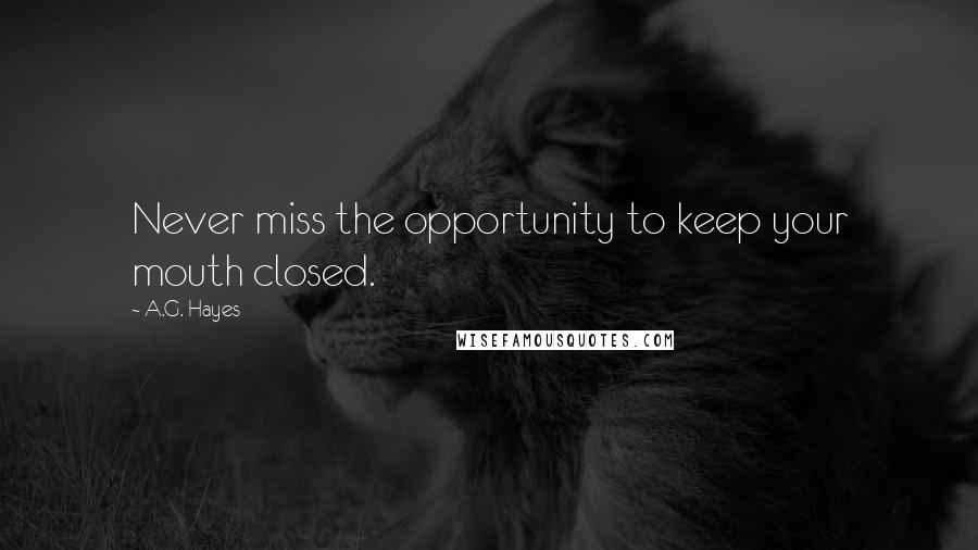 A.G. Hayes Quotes: Never miss the opportunity to keep your mouth closed.