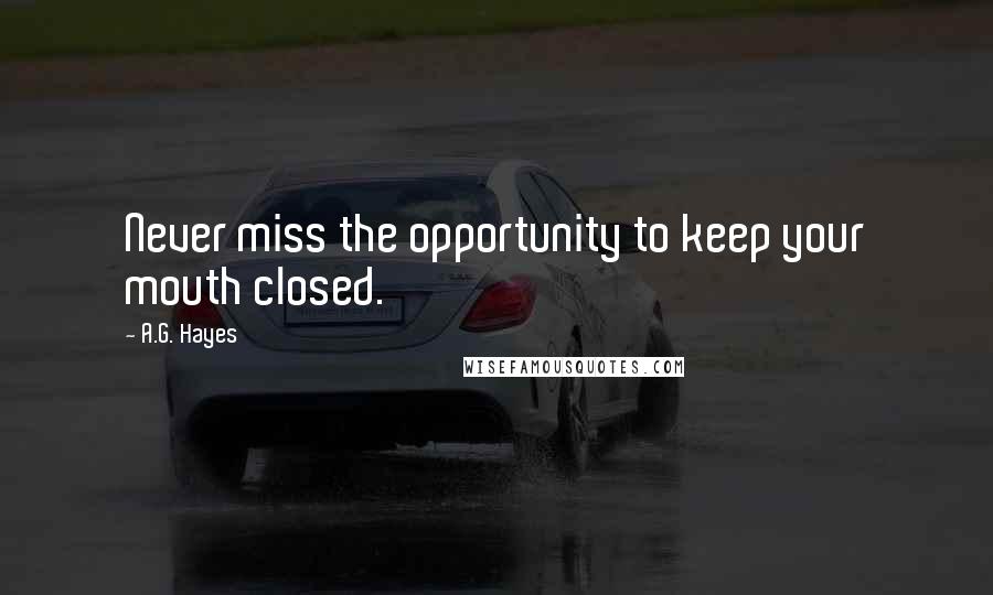 A.G. Hayes Quotes: Never miss the opportunity to keep your mouth closed.