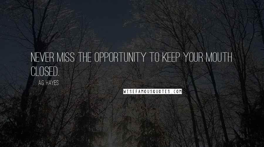 A.G. Hayes Quotes: Never miss the opportunity to keep your mouth closed.