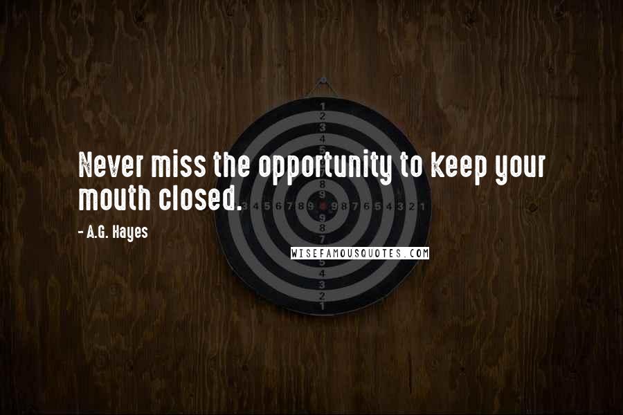 A.G. Hayes Quotes: Never miss the opportunity to keep your mouth closed.