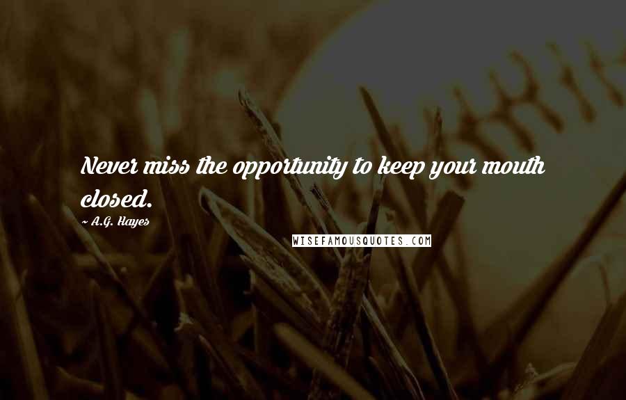 A.G. Hayes Quotes: Never miss the opportunity to keep your mouth closed.