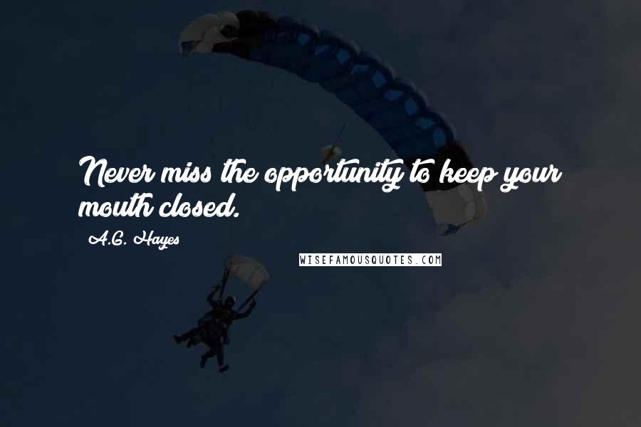 A.G. Hayes Quotes: Never miss the opportunity to keep your mouth closed.