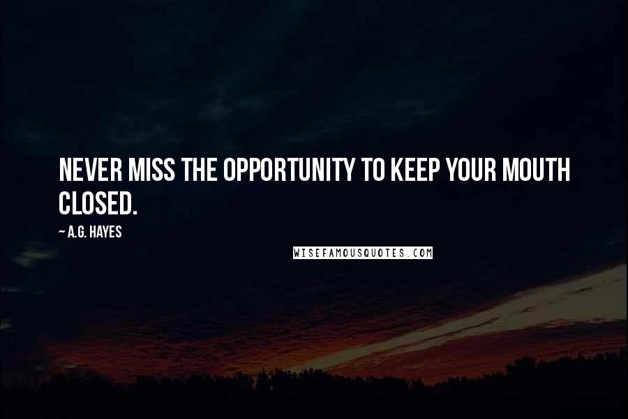 A.G. Hayes Quotes: Never miss the opportunity to keep your mouth closed.