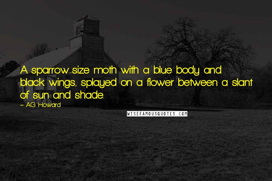 A.G. Howard Quotes: A sparrow-size moth with a blue body and black wings, splayed on a flower between a slant of sun and shade.