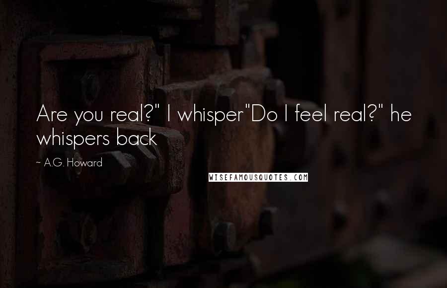 A.G. Howard Quotes: Are you real?" I whisper"Do I feel real?" he whispers back