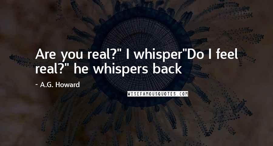 A.G. Howard Quotes: Are you real?" I whisper"Do I feel real?" he whispers back