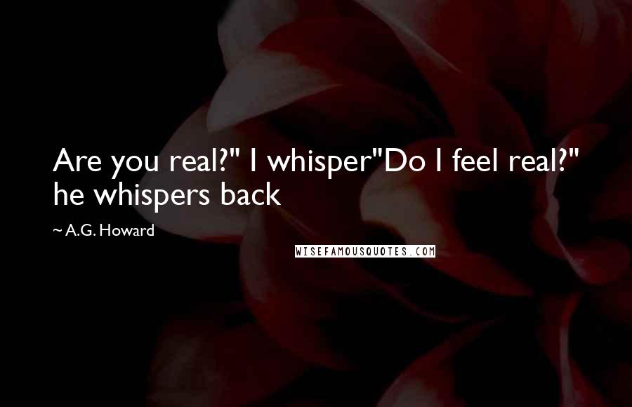 A.G. Howard Quotes: Are you real?" I whisper"Do I feel real?" he whispers back