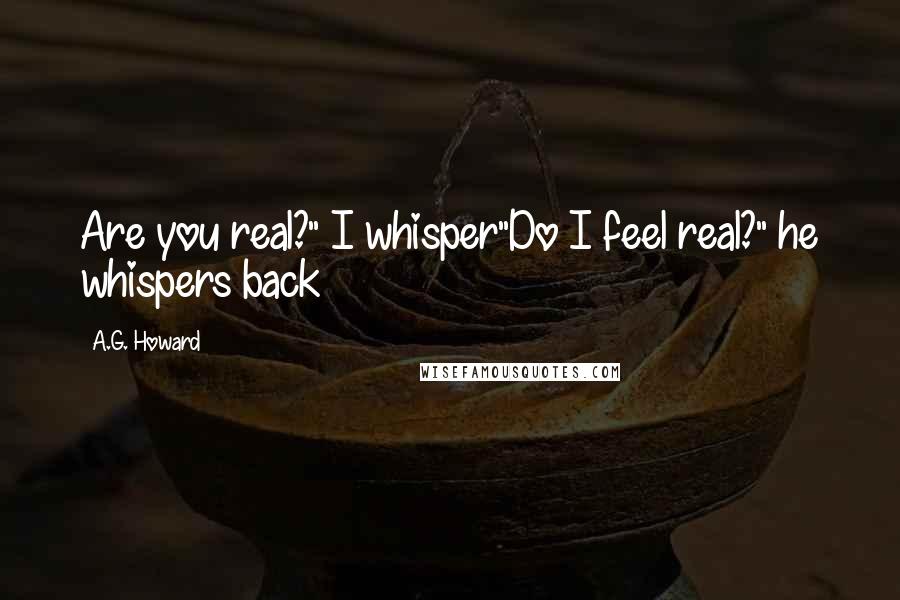 A.G. Howard Quotes: Are you real?" I whisper"Do I feel real?" he whispers back