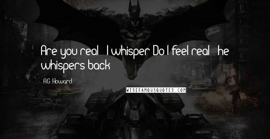 A.G. Howard Quotes: Are you real?" I whisper"Do I feel real?" he whispers back