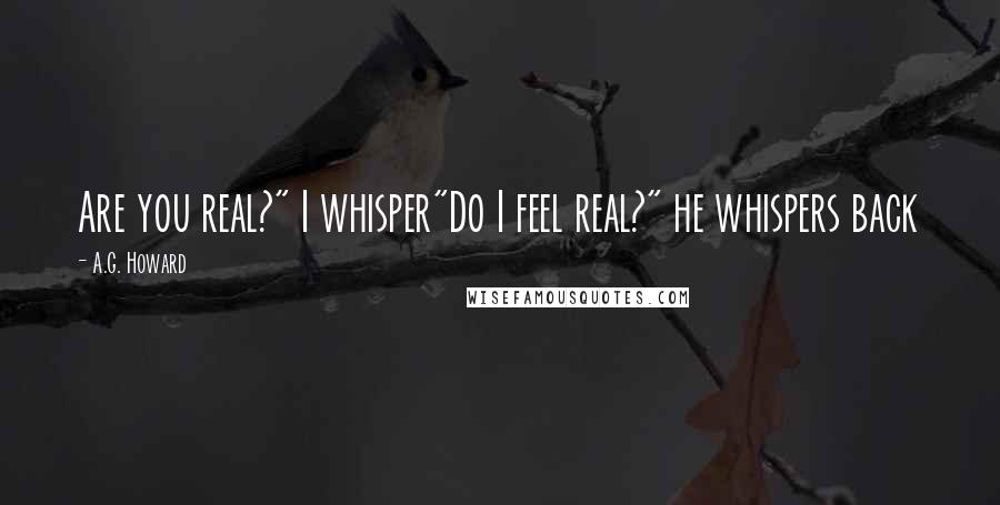 A.G. Howard Quotes: Are you real?" I whisper"Do I feel real?" he whispers back