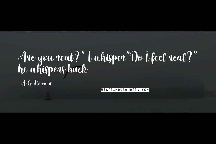 A.G. Howard Quotes: Are you real?" I whisper"Do I feel real?" he whispers back