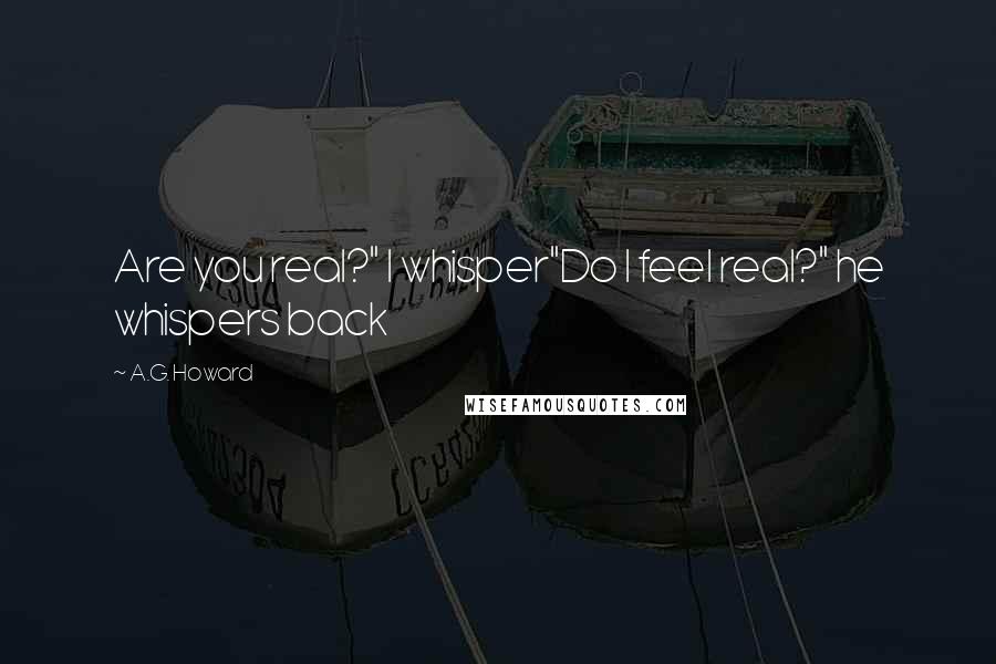 A.G. Howard Quotes: Are you real?" I whisper"Do I feel real?" he whispers back