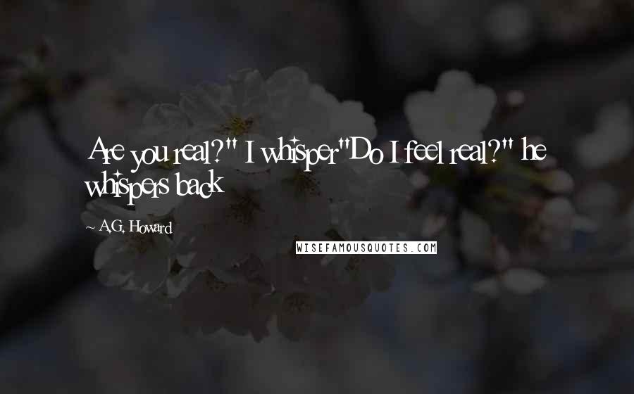 A.G. Howard Quotes: Are you real?" I whisper"Do I feel real?" he whispers back