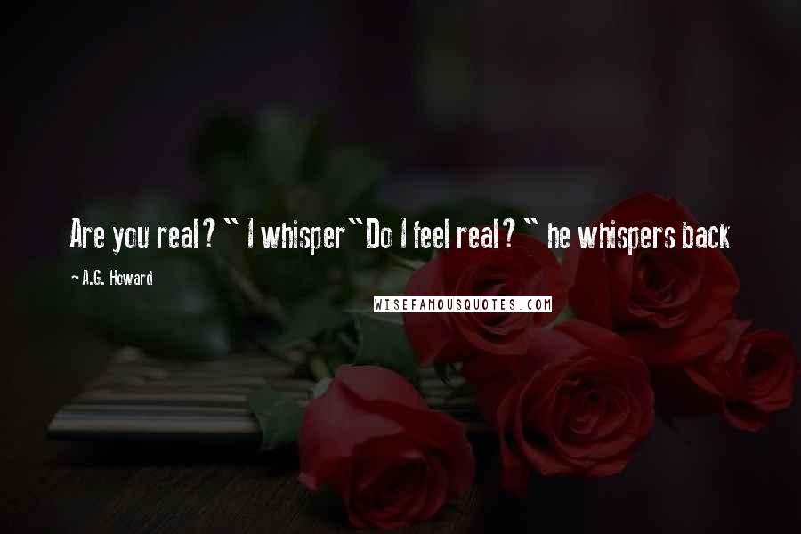 A.G. Howard Quotes: Are you real?" I whisper"Do I feel real?" he whispers back