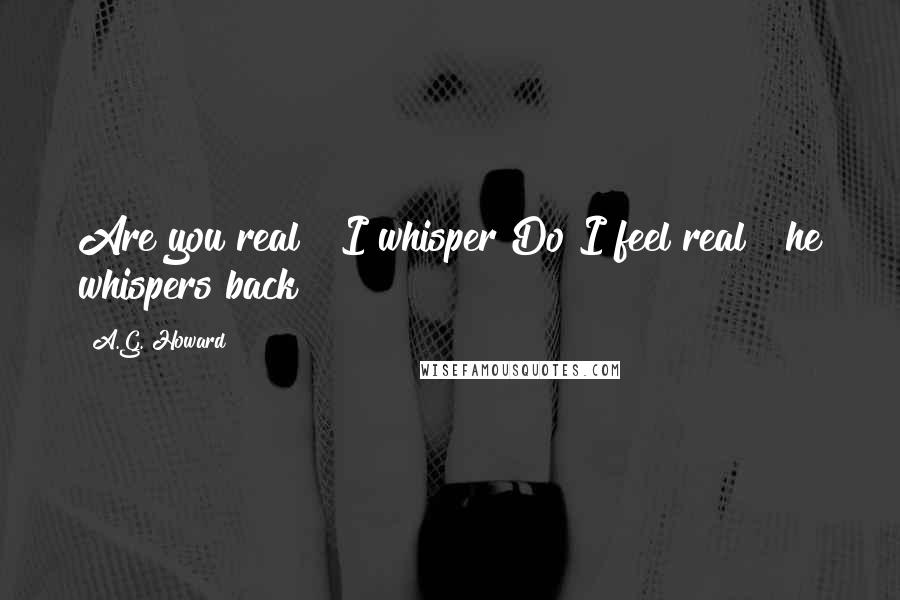 A.G. Howard Quotes: Are you real?" I whisper"Do I feel real?" he whispers back