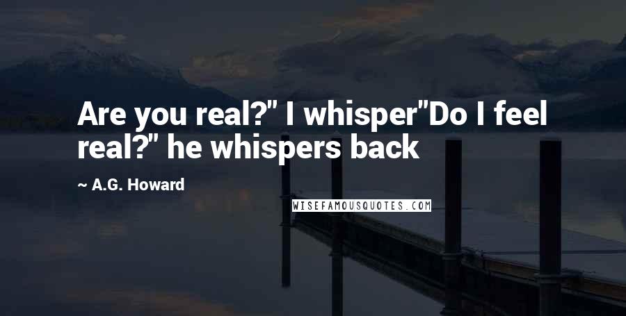 A.G. Howard Quotes: Are you real?" I whisper"Do I feel real?" he whispers back