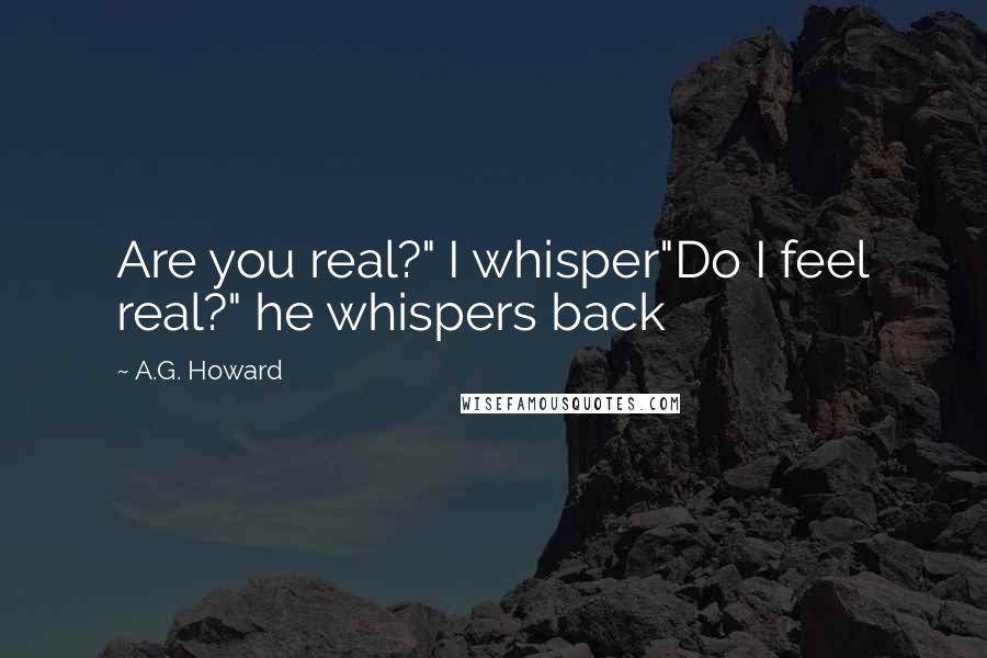 A.G. Howard Quotes: Are you real?" I whisper"Do I feel real?" he whispers back