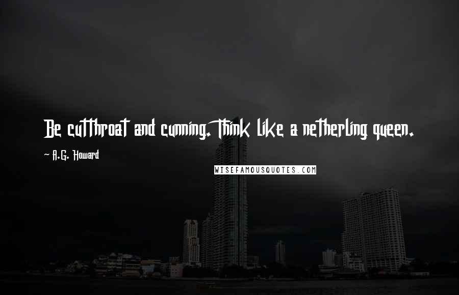 A.G. Howard Quotes: Be cutthroat and cunning. Think like a netherling queen.